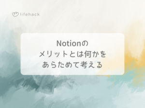 Notionのメリットとは何かをあらためて考える