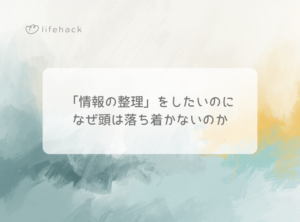 「情報の整理」をしたいのに、なぜ頭は落ち着かないのか
