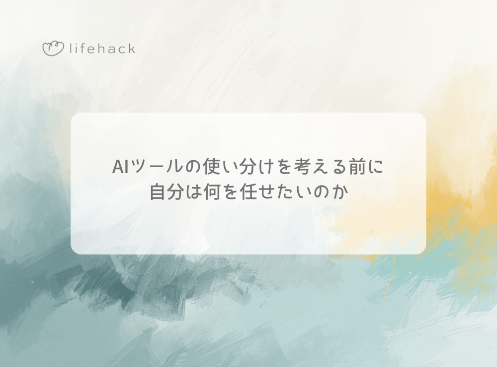AIツールの使い分けを考える前に、自分は何を任せたいのか